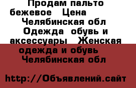 Продам пальто бежевое › Цена ­ 1 000 - Челябинская обл. Одежда, обувь и аксессуары » Женская одежда и обувь   . Челябинская обл.